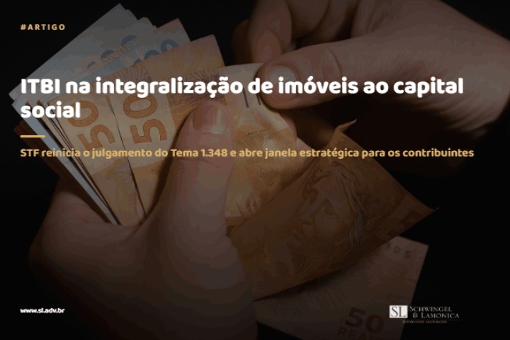 ITBI NA INTEGRALIZAÇÃO DE IMÓVEIS AO CAPITAL SOCIAL: STF reinicia julgamento do Tema 1.348 e abre janela estratégica para os contribuintes